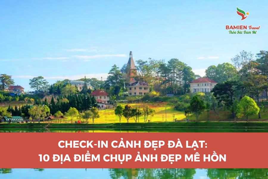 Check-in Cảnh Đẹp Đà Lạt: 10 Địa Điểm Chụp Ảnh Đẹp Mê Hồn