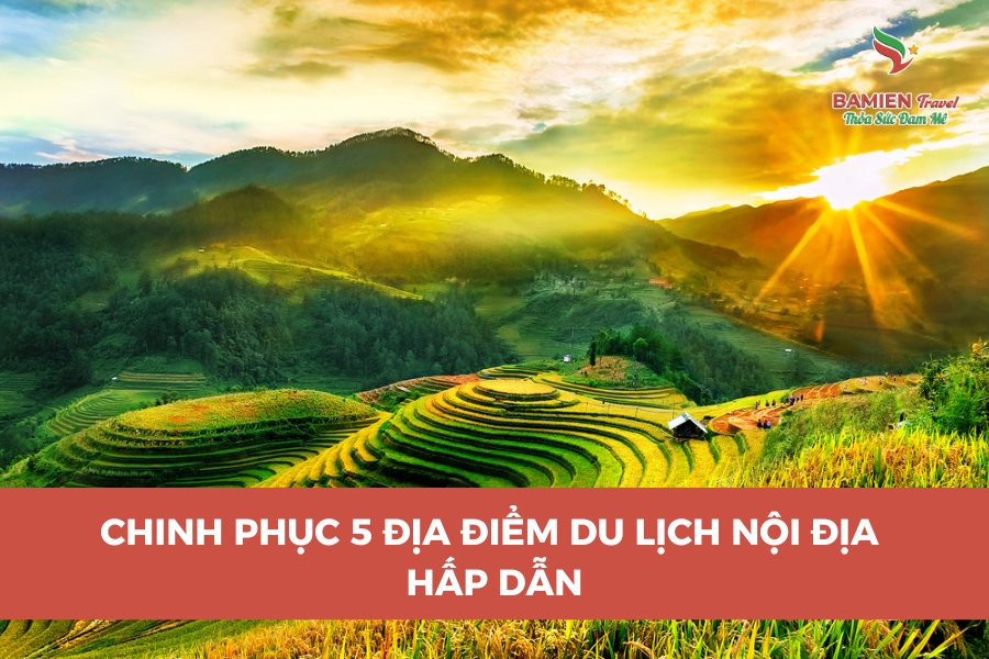 Chinh Phục 5 Địa Điểm Du Lịch Nội Địa Hấp Dẫn